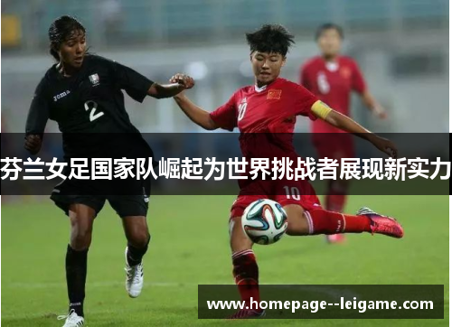 芬兰女足国家队崛起为世界挑战者展现新实力