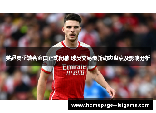 英超夏季转会窗口正式闭幕 球员交易最新动态盘点及影响分析