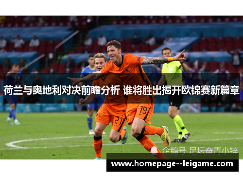 荷兰与奥地利对决前瞻分析 谁将胜出揭开欧锦赛新篇章