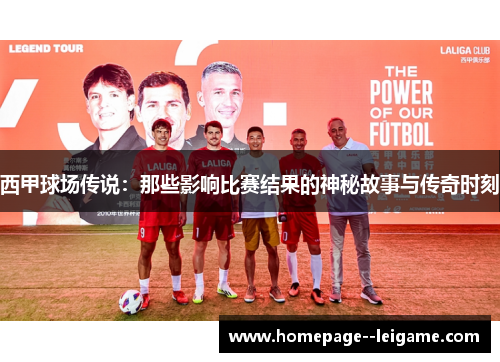 西甲球场传说:那些影响比赛结果的神秘故事与传奇时刻 西甲球场传说:那些影响比赛结果的神秘故事与传奇时刻