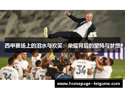 西甲赛场上的泪水与欢笑:荣耀背后的坚持与梦想 西甲赛场上的泪水与欢笑:荣耀背后的坚持与梦想