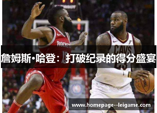 詹姆斯·哈登：打破纪录的得分盛宴