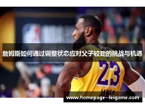詹姆斯如何通过调整状态应对父子较劲的挑战与机遇 詹姆斯如何通过调整状态应对父子较劲的挑战与机遇