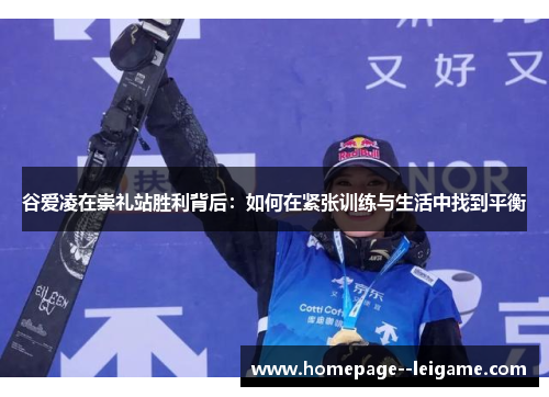 谷爱凌在崇礼站胜利背后：如何在紧张训练与生活中找到平衡