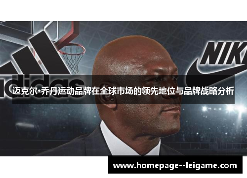 迈克尔·乔丹运动品牌在全球市场的领先地位与品牌战略分析