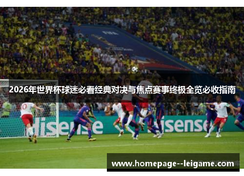 2026年世界杯球迷必看经典对决与焦点赛事终极全览必收指南