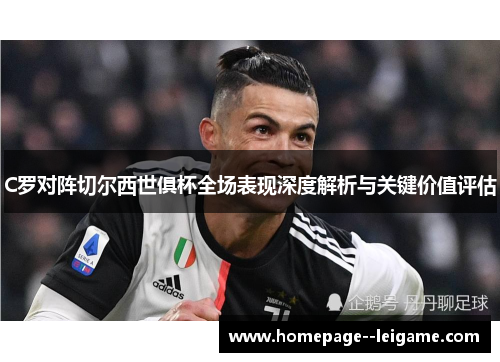 C罗对阵切尔西世俱杯全场表现深度解析与关键价值评估