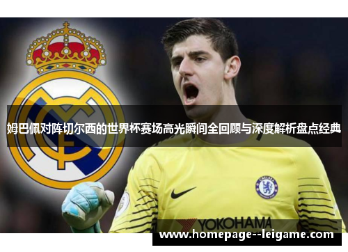 姆巴佩对阵切尔西的世界杯赛场高光瞬间全回顾与深度解析盘点经典