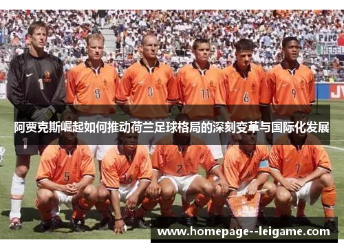 阿贾克斯崛起如何推动荷兰足球格局的深刻变革与国际化发展 阿贾克斯崛起如何推动荷兰足球格局的深刻变革与国际化发展