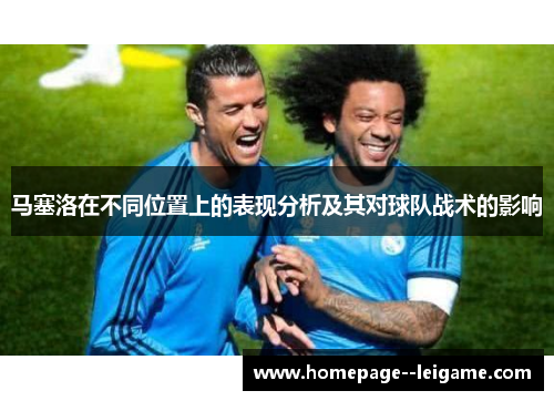 马塞洛在不同位置上的表现分析及其对球队战术的影响