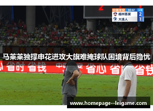 马莱莱独撑申花进攻大旗难掩球队困境背后隐忧