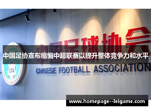 中国足协宣布缩编中超联赛以提升整体竞争力和水平