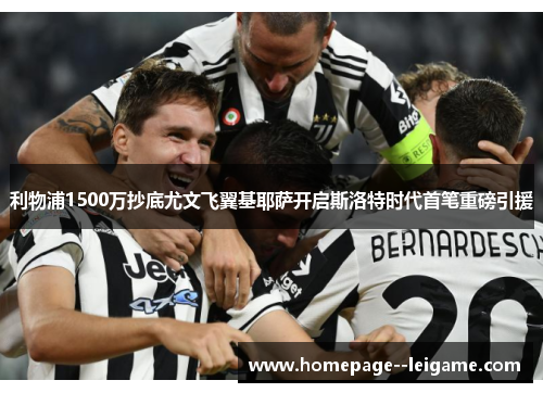 利物浦1500万抄底尤文飞翼基耶萨开启斯洛特时代首笔重磅引援