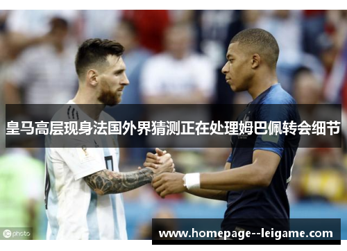 皇马高层现身法国外界猜测正在处理姆巴佩转会细节