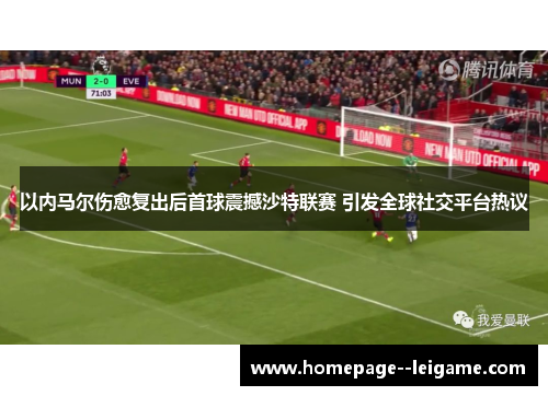 以内马尔伤愈复出后首球震撼沙特联赛 引发全球社交平台热议