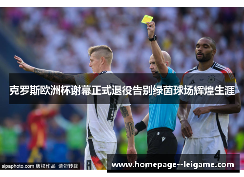 克罗斯欧洲杯谢幕正式退役告别绿茵球场辉煌生涯
