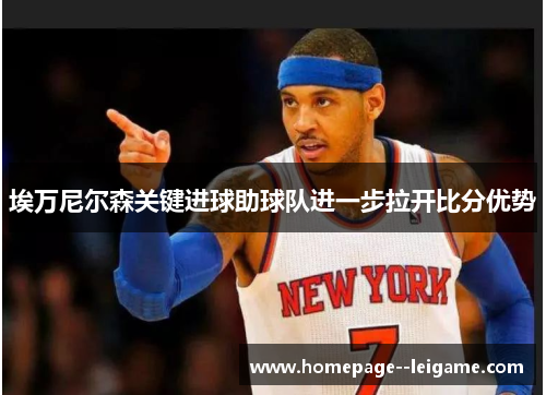 埃万尼尔森关键进球助球队进一步拉开比分优势