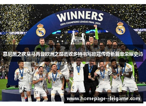 慕尼黑之夜皇马再登欧洲之巅击败多特书写欧冠传奇新篇章荣耀史诗