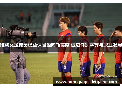 推动女足球员权益保障迈向新高度 促进性别平等与职业发展