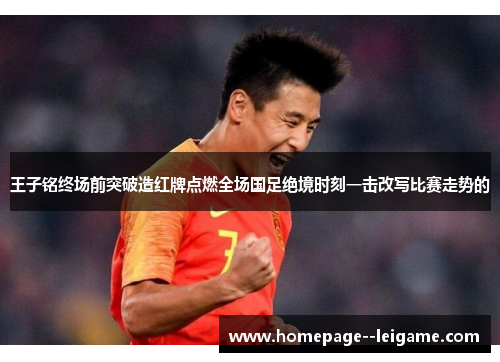 王子铭终场前突破造红牌点燃全场国足绝境时刻一击改写比赛走势的