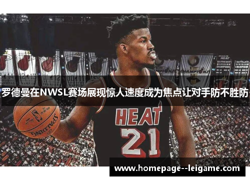 罗德曼在NWSL赛场展现惊人速度成为焦点让对手防不胜防 罗德曼在NWSL赛场展现惊人速度成为焦点让对手防不胜防
