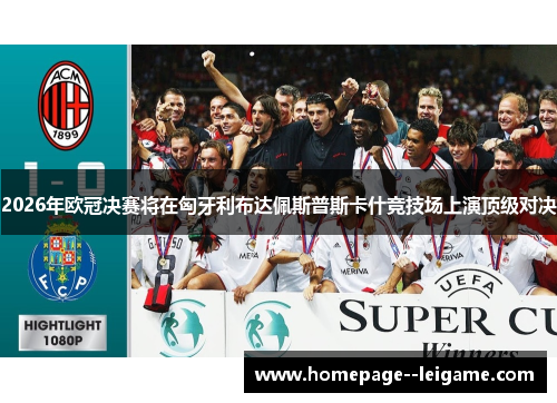 2026年欧冠决赛将在匈牙利布达佩斯普斯卡什竞技场上演顶级对决 2026年欧冠决赛将在匈牙利布达佩斯普斯卡什竞技场上演顶级对决