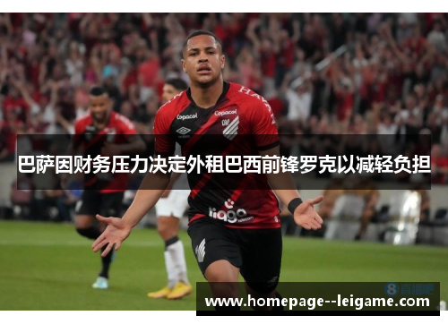 巴萨因财务压力决定外租巴西前锋罗克以减轻负担