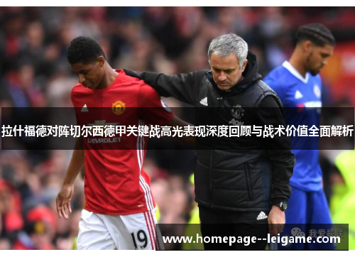 拉什福德对阵切尔西德甲关键战高光表现深度回顾与战术价值全面解析