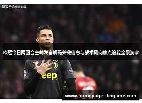 欧冠今日两回合主帅发言解码关键信息与战术风向焦点追踪全景洞察 欧冠今日两回合主帅发言解码关键信息与战术风向焦点追踪全景洞察