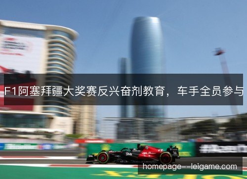 F1阿塞拜疆大奖赛反兴奋剂教育，车手全员参与