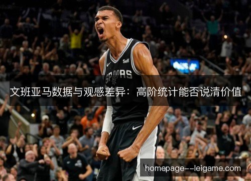 文班亚马数据与观感差异：高阶统计能否说清价值